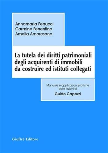 La tutela dei diritti patrimoniali degli acquirenti di immobili da costruire ed istituti collegati - Annamaria Ferrucci, Carmine Ferrentino, Amelia Amoresano - Libro Giuffrè 2008, Manuali delle lezioni di G. Capozzi | Libraccio.it