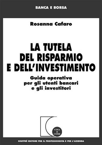 La tutela del risparmio e dell'investimento. Guida operativa per gli utenti bancari e gli investitori - Rosanna Cafaro - Libro Giuffrè 2009, Cosa & come. Banca e borsa | Libraccio.it
