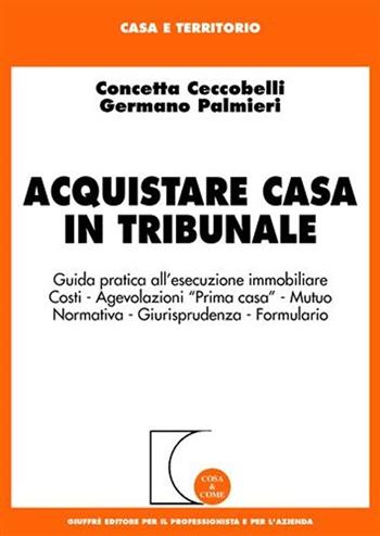 Acquistare casa in tribunale. Guida pratica all'esecuzione immobiliare - Concetta Ceccobelli, Germano Palmieri - Libro Giuffrè 2008, Cosa & come. Casa e territorio | Libraccio.it