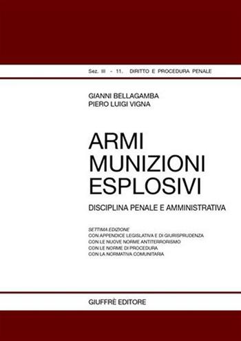 Armi, munizioni, esplosivi. Disciplina penale e amministrativa - Gianni Bellagamba, Piero Luigi Vigna - Libro Giuffrè 2008, Teoria pratica dir. III: dir. proc. pen. | Libraccio.it