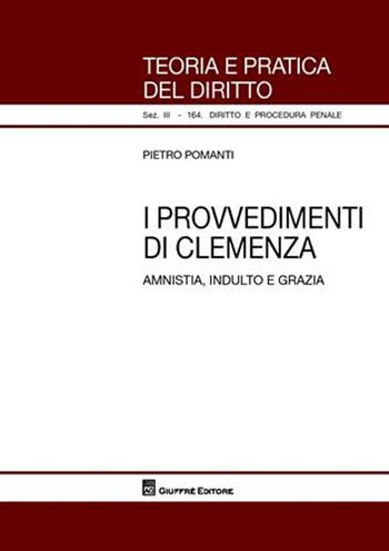 I provvedimenti di clemenza. Amnistia, indulto e grazia - Pietro Pomanti - Libro Giuffrè 2008, Teoria pratica dir. III: dir. proc. pen. | Libraccio.it