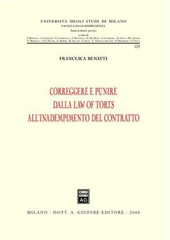 Correggere e punire dalla law of torts all'inadempimento del contratto - Francesca Benatti - Libro Giuffrè 2008, Università degli studi di Milano. Facoltà di giurisprudenza. Studi di diritto privato | Libraccio.it
