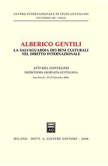 Alberico Gentili. La salvaguardia dei beni culturali nel diritto internazionale. Atti del Convegno. 12° Giornata Gentiliana (San Ginesio, 22-23 settembre 2006)  - Libro Giuffrè 2008, Centro int. studi gentiliani | Libraccio.it