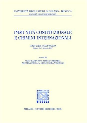 Immunità costituzionali e crimini internazionali. Atti del Convegno (Milano, 8-9 febbraio 2007)  - Libro Giuffrè 2008, Univ. Milano Bicocca-Fac. giurisprudenza | Libraccio.it