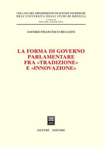 La forma di governo parlamentare fra «tradizione» e «innovazione» - Saverio F. Regasto - Libro Giuffrè 2008, Univ. Brescia-Dip. scienze giuridiche | Libraccio.it