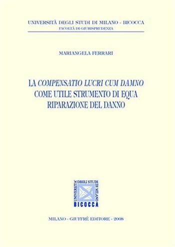 La compensatio lucri cum damno come utile strumento di equa riparazione del danno - Mariangela Ferrari - Libro Giuffrè 2008, Univ. Milano Bicocca-Fac. giurisprudenza | Libraccio.it