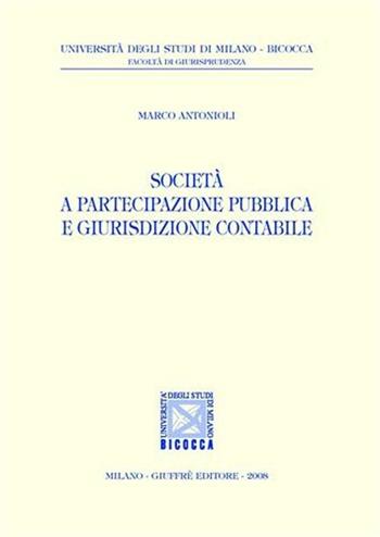 Società a partecipazione pubblica e giurisdizione contabile - Marco Antonioli - Libro Giuffrè 2008, Univ. Milano Bicocca-Fac. giurisprudenza | Libraccio.it