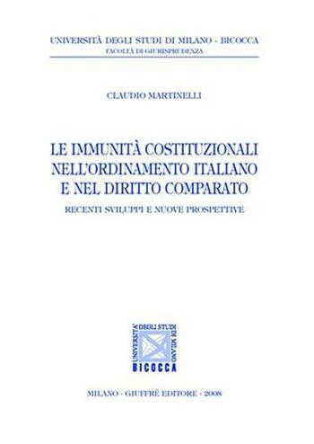 Le immunità costituzionali nell'ordinamento italiano e nel diritto comparato - Claudio Martinelli - Libro Giuffrè 2008, Univ. Milano Bicocca-Fac. giurisprudenza | Libraccio.it