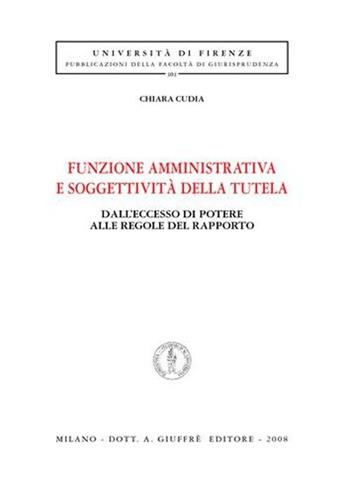 Funzione amministrativa e soggettività della tutela. Dall'eccesso di potere alle regole del rapporto - Chiara Cudia - Libro Giuffrè 2008, Univ. Firenze-Fac. giurisprudenza | Libraccio.it