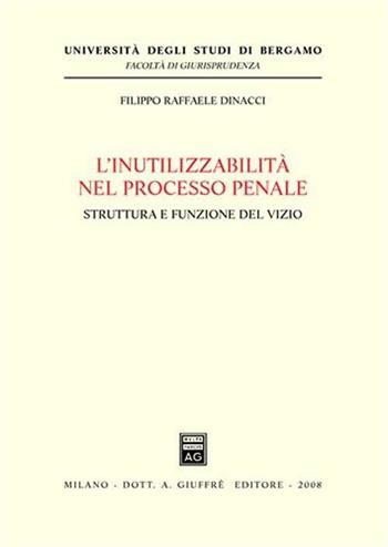 L' inutilizzabilità nel processo penale. Struttura e funzione del vizio - Filippo Raffaele Dinacci - Libro Giuffrè 2008, Univ. Bergamo-Fac. di giurisprudenza | Libraccio.it