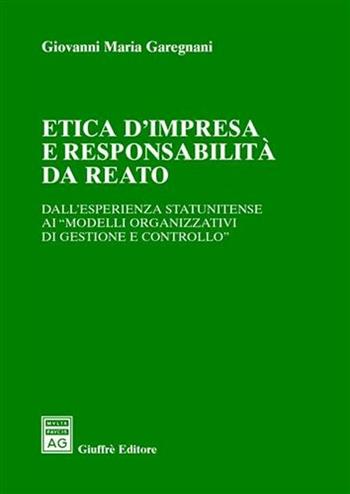 Etica d'impresa e responsabilità da reato. Dall'esperienza statunitense ai «modelli organizzativi di gestione e controllo» - Giovanni Maria Garegnani - Libro Giuffrè 2008 | Libraccio.it