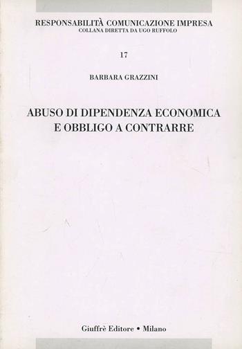 Abuso di dipendenza economica e obbligo a contrarre - Barbara Grazzini - Libro Giuffrè 2008, Responsabilità comunicazione impresa | Libraccio.it