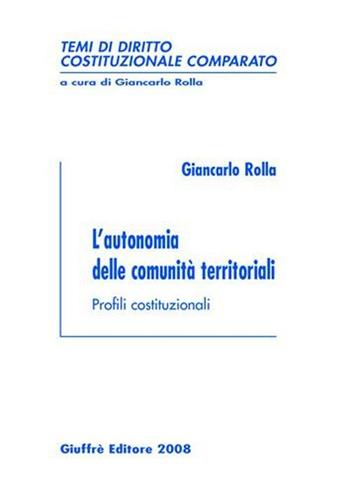 L' autonomia delle comunità territoriali. Profili costituzionali - Giancarlo Rolla - Libro Giuffrè 2008, Temi di diritto costituzionale comparato | Libraccio.it