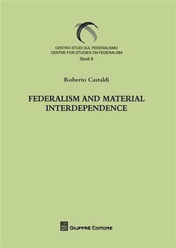 Federalism and material interdependence - Roberto Castaldi - Libro Giuffrè 2008, Centro studi sul federalismo. Studi | Libraccio.it