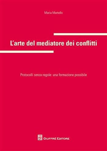 L' arte del mediatore dei conflitti. Protocolli senza regole: una formazione possibile - Maria Martello - Libro Giuffrè 2008 | Libraccio.it