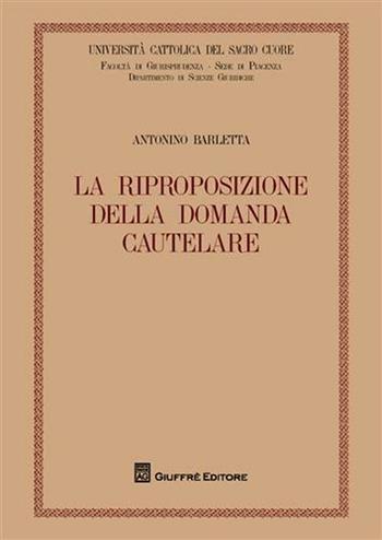 La riproposizione della domanda cautelare - Antonio Barletta - Libro Giuffrè 2008, Univ. Cattolica di Piacenza-Fac. giur. | Libraccio.it