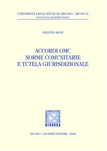 Accordi OMC norme comunitarie e tutela giurisdizionale - Delfina Boni - Libro Giuffrè 2008, Univ. Milano Bicocca-Fac. giurisprudenza | Libraccio.it