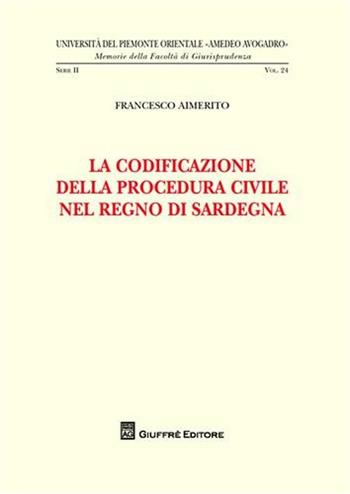 La codificazione della procedura civile nel Regno di Sardegna - Francesco Aimerito - Libro Giuffrè 2008, Univ. Piemonte orient.-Mem. fac. giur. | Libraccio.it
