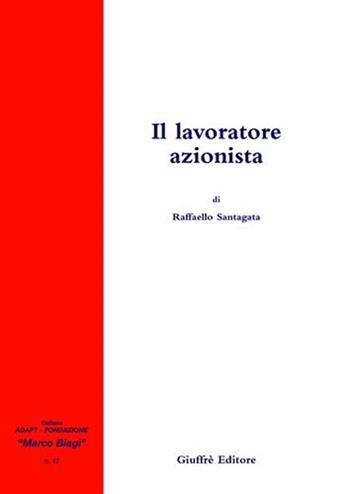 Il lavoratore azionista - Raffaello Santagata - Libro Giuffrè 2008, Adapt Fondazione "Marco Biagi" | Libraccio.it