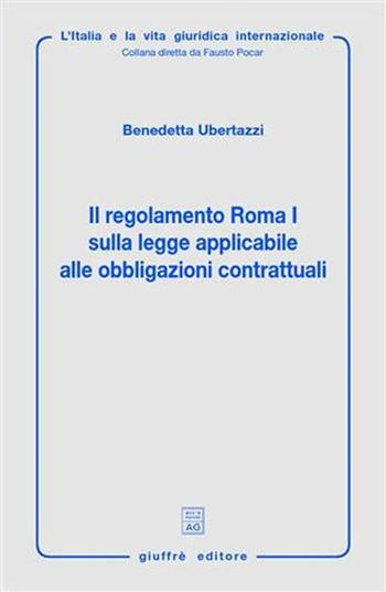 Il regolamento Roma I sulla legge applicaile alle obbligazione contrattuali - Benedetta Ubertazzi - Libro Giuffrè 2008, L'Italia e la vita giuridica internaz. | Libraccio.it