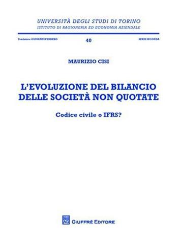 L' evoluzione del bilancio delle società non quotate. Codice civile o IFRS? - Maurizio Cisi - Libro Giuffrè 2008, Univ. Torino-Ist.ricer. economico-aziend. | Libraccio.it