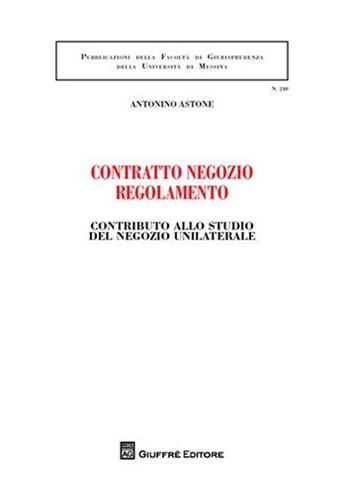 Contratto negozio regolamento. Contributo allo studio del negozio unilaterale - Antonino Astone - Libro Giuffrè 2008, Associazione studi ricerche parlamentari | Libraccio.it