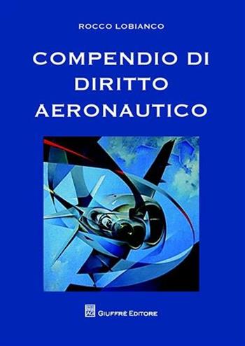 Compendio di diritto aeronautico - Rocco Lobianco - Libro Giuffrè 2009 | Libraccio.it