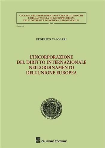 L' incorporazione del diritto internazionale nell'ordinamento dell'Unione Europea - Federico Casolari - Libro Giuffrè 2008, Univ. Modena e R. E.-Fac. giur. sc. giur. | Libraccio.it