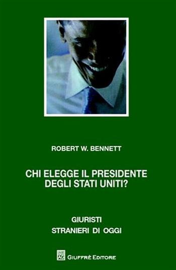 Chi elegge il presidente degli Stati Uniti? Il problema del collegio elettorale - Robert W. Bennett - Libro Giuffrè 2009, Giuristi stranieri di oggi | Libraccio.it