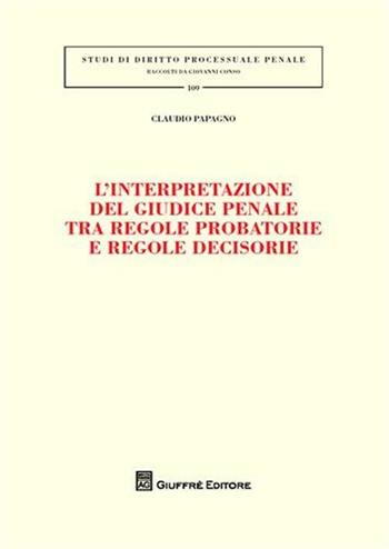 L' interpretazione del giudice penale tra regole probatorie e regole decisorie - Claudio Papagno - Libro Giuffrè 2009, Studi di diritto penale | Libraccio.it