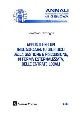 Appunti per un inquadramento giuridico della gestione e riscossione, in forma esternalizzata, delle entrate locali - Gerolamo Taccogna - Libro Giuffrè 2009, Univ. Genova-Fac. giuridica. Annali | Libraccio.it