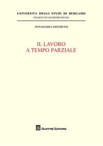 Il lavoro a tempo parziale - Annamaria Minervini - Libro Giuffrè 2009, Univ. Bergamo-Fac. di giurisprudenza | Libraccio.it