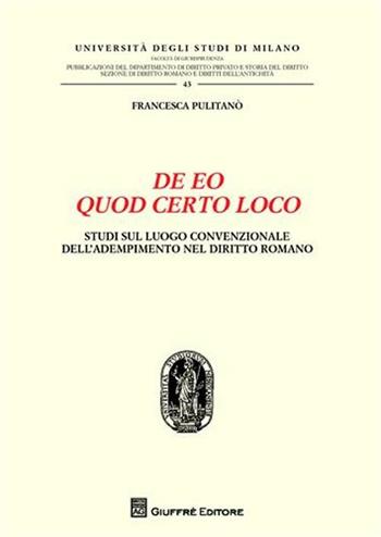 De eo quod certo loco. Studi sul luogo convenzionale dell'adempimento nel diritto romano - Francesca Pulitanò - Libro Giuffrè 2009 | Libraccio.it
