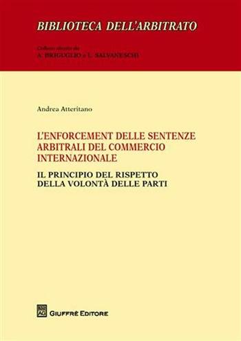 L' enforcement delle sentenze arbitrali del commercio internazionale. Il principio del rispetto della volontà delle parti - Andrea Atteritano - Libro Giuffrè 2009, Biblioteca dell'arbitrato | Libraccio.it