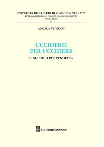 Uccidersi per uccidere. Il suicidio per vendetta - Angela Votrico - Libro Giuffrè 2009, Univ. Roma Tor Vergata-Fac. giur. NS | Libraccio.it