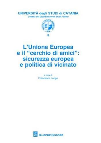 L' Unione Europea e il «cerchio di amici». Sicurezza europea e politica di vicinato  - Libro Giuffrè 2008, Univ. Catania-Dip. di studi politici | Libraccio.it