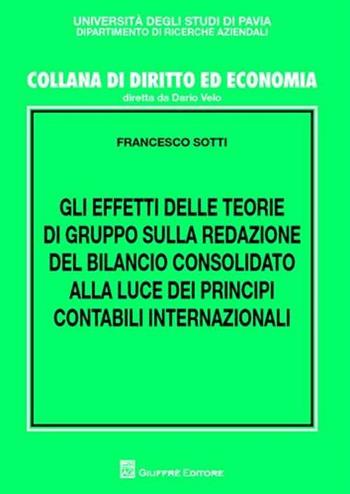 Gli effetti delle teorie di gruppo sulla redazione del bilancio consolidato alla luce dei principi contabili internazionali - Francesco Sotti - Libro Giuffrè 2009, Univ. Pavia-Ist. economia aziendale | Libraccio.it