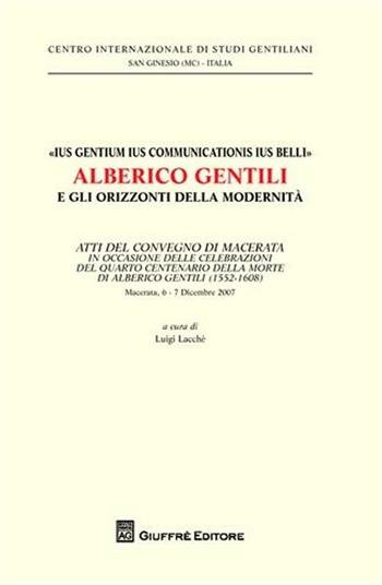 «Ius gentium ius communicationis ius belli» Alberico Gentili e gli orizzonti della modernità. Atti del Convegno... (Macerata, 6-7 dicembre 2007)  - Libro Giuffrè 2009, Centro int. studi gentiliani | Libraccio.it