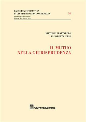 Il mutuo nella giurisprudenza - Vittorio Frattarolo, Elisabetta Iorio - Libro Giuffrè 2009, Raccolta sistematica di giur. comment. | Libraccio.it