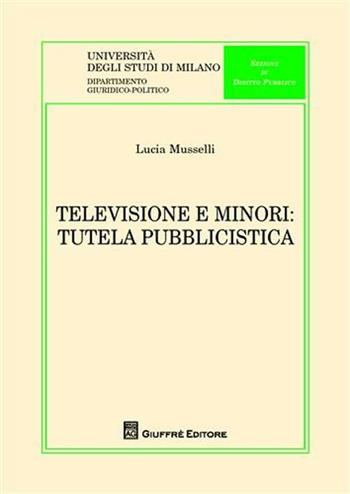 Televisione e minori. Tutela pubblicistica - Lucia Musselli - Libro Giuffrè 2009, Univ. Milano-Dip. giuridico-politico | Libraccio.it
