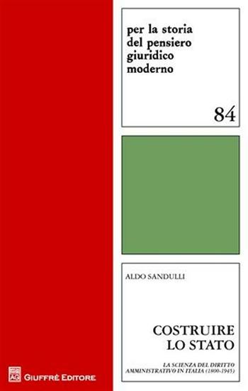 Costruire lo Stato. La scienza del diritto amministrativo in Italia (1800-1945) - Aldo Sandulli - Libro Giuffrè 2009, Per la storia pensiero giuridico moderno | Libraccio.it