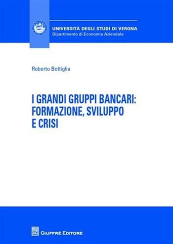 I grandi gruppi bancari: formazione, sviluppo e crisi - Roberto Bottiglia - Libro Giuffrè 2009, Univ. Verona-Dip. di economia aziendale | Libraccio.it