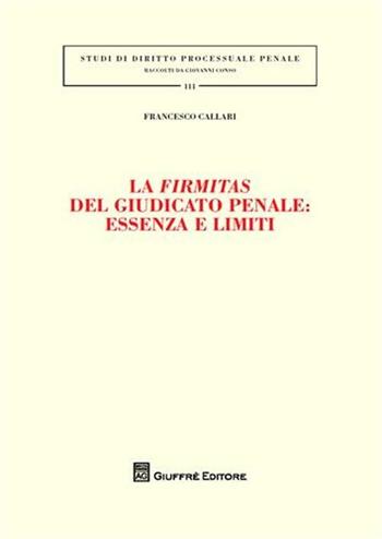 La firmitas del giudicato penale. Essenza e limiti - Francesco Callari - Libro Giuffrè 2009, Studi di diritto processuale penale | Libraccio.it