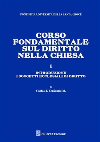Corso fondamentale sul diritto nella Chiesa. Vol. 1: Introduzione. I soggetti ecclesiali di diritto. - Carlos José Errázuriz - Libro Giuffrè 2009, Pont. Ateneo della S. Croce. Mon. giur. | Libraccio.it