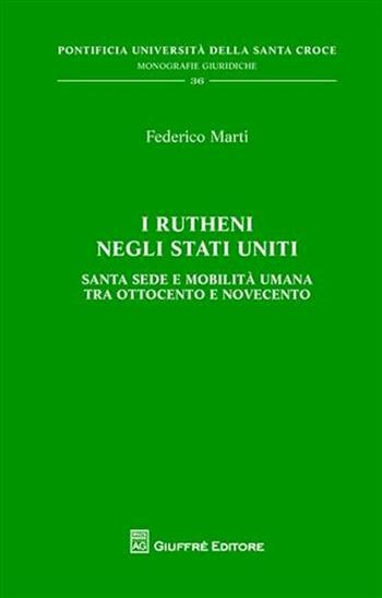 I Rutheni negli Stati Uniti. Santa Sede e mobilità tra Ottocento e Novecento - Federico Marti - Libro Giuffrè 2009, Pont. Ateneo della S. Croce. Mon. giur. | Libraccio.it