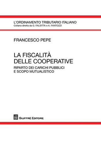 La fiscalità delle cooperative. Riparto dei carichi pubblici e scopo mutualistico - Francesco Pepe - Libro Giuffrè 2009, L'ordinamento tributario italiano | Libraccio.it