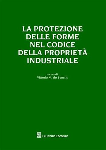 La protezione delle forme nel codice della proprietà industriale - Vittorio S. De Sanctis - Libro Giuffrè 2009 | Libraccio.it