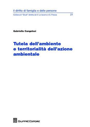 Tutela dell'ambiente e territorialità dell'azione ambientale - Gabriella Cangelosi - Libro Giuffrè 2009, Il diritto di famiglia e delle persone | Libraccio.it
