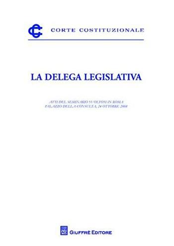 La delega legislativa. Atti del Seminario (Roma, 24 ottobre2008)  - Libro Giuffrè 2009, Corte costituzionale | Libraccio.it
