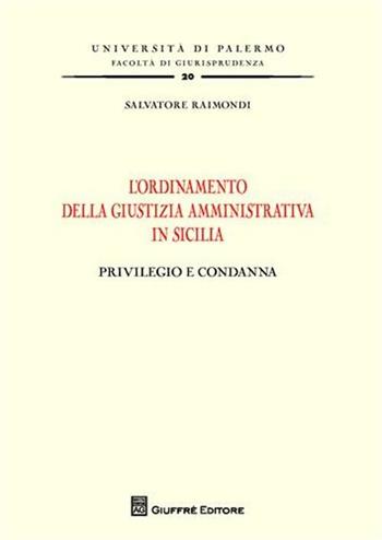 L' ordinamento della giustizia amministrativa in Sicilia. Privilegio e condanna - Salvatore Raimondi - Libro Giuffrè 2009, Univ. Palermo-Fac. di giurisprudenza | Libraccio.it